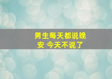 男生每天都说晚安 今天不说了